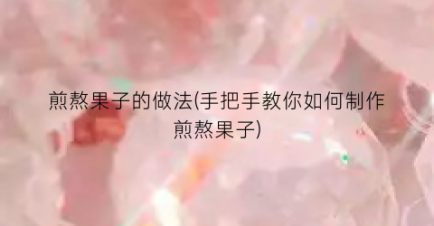 煎熬果子的做法(手把手教你如何制作煎熬果子)