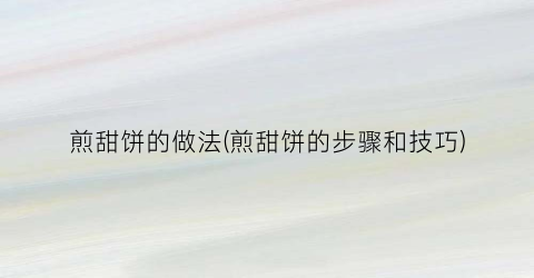 煎甜饼的做法(煎甜饼的步骤和技巧)