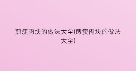 煎瘦肉块的做法大全(煎瘦肉块的做法大全)