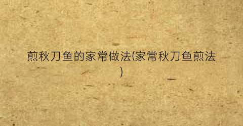 煎秋刀鱼的家常做法(家常秋刀鱼煎法)