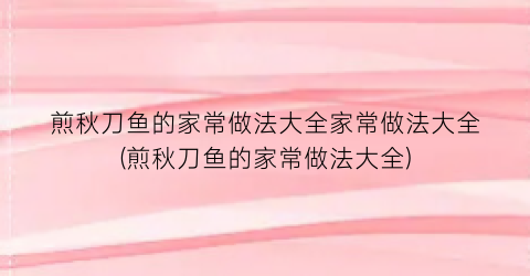 “煎秋刀鱼的家常做法大全家常做法大全(煎秋刀鱼的家常做法大全)