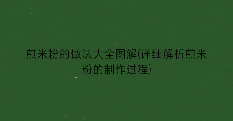 煎米粉的做法大全图解(详细解析煎米粉的制作过程)