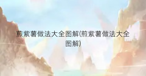 煎紫薯做法大全图解(煎紫薯做法大全图解)