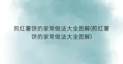 煎红薯饼的家常做法大全图解(煎红薯饼的家常做法大全图解)