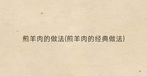煎羊肉的做法(煎羊肉的经典做法)