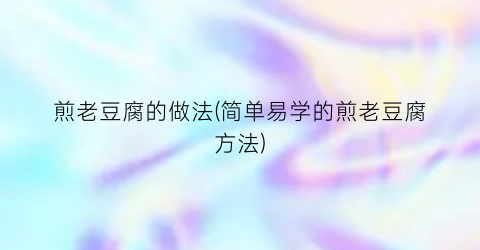煎老豆腐的做法(简单易学的煎老豆腐方法)