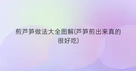煎芦笋做法大全图解(芦笋煎出来真的很好吃)