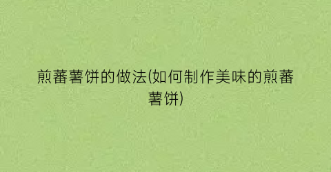 煎蕃薯饼的做法(如何制作美味的煎蕃薯饼)