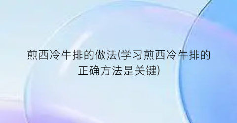 煎西冷牛排的做法(学习煎西冷牛排的正确方法是关键)