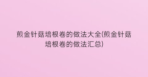 “煎金针菇培根卷的做法大全(煎金针菇培根卷的做法汇总)