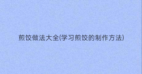 煎饺做法大全(学习煎饺的制作方法)