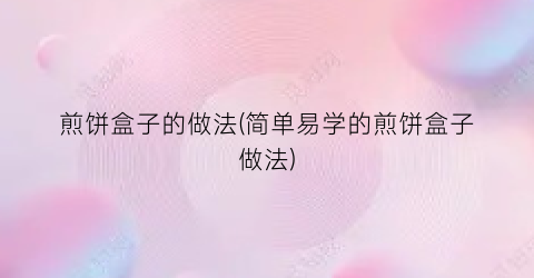 煎饼盒子的做法(简单易学的煎饼盒子做法)