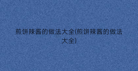 “煎饼辣酱的做法大全(煎饼辣酱的做法大全)