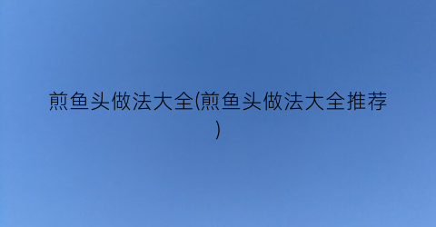 煎鱼头做法大全(煎鱼头做法大全推荐)