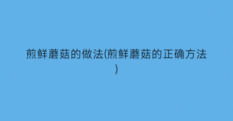 煎鲜蘑菇的做法(煎鲜蘑菇的正确方法)