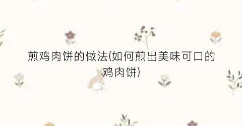 煎鸡肉饼的做法(如何煎出美味可口的鸡肉饼)