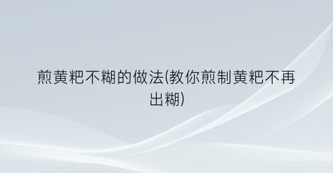 “煎黄粑不糊的做法(教你煎制黄粑不再出糊)