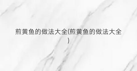 煎黄鱼的做法大全(煎黄鱼的做法大全)