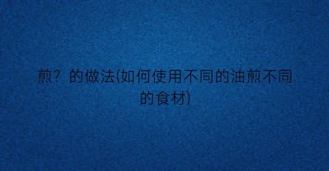 煎？的做法(如何使用不同的油煎不同的食材)