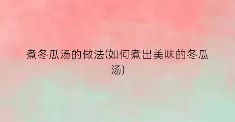 煮冬瓜汤的做法(如何煮出美味的冬瓜汤)