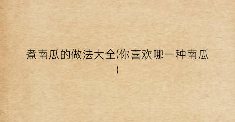 煮南瓜的做法大全(你喜欢哪一种南瓜)
