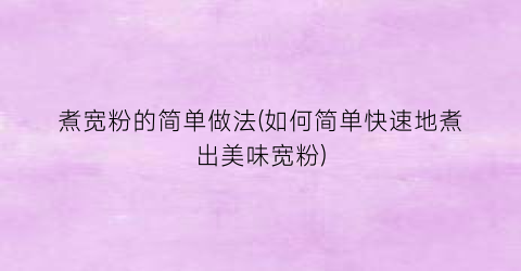 煮宽粉的简单做法(如何简单快速地煮出美味宽粉)