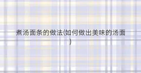 煮汤面条的做法(如何做出美味的汤面)