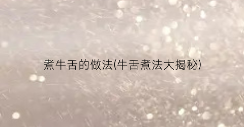 煮牛舌的做法(牛舌煮法大揭秘)