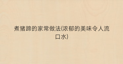 “煮猪蹄的家常做法(浓郁的美味令人流口水)