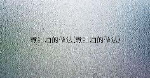 煮甜酒的做法(煮甜酒的做法)