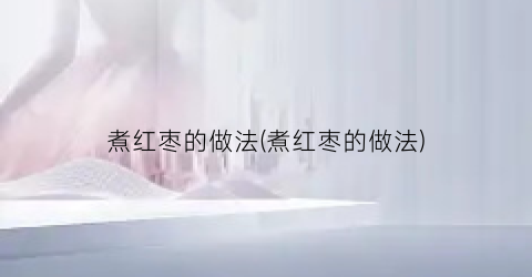 煮红枣的做法(煮红枣的做法)