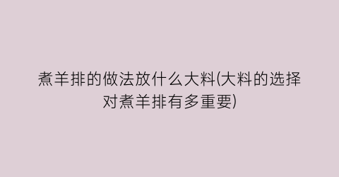煮羊排的做法放什么大料(大料的选择对煮羊排有多重要)