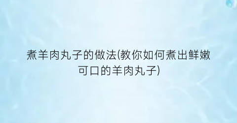 煮羊肉丸子的做法(教你如何煮出鲜嫩可口的羊肉丸子)