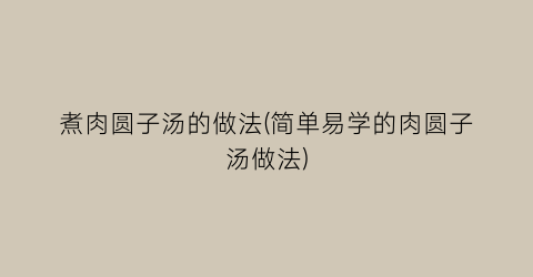 煮肉圆子汤的做法(简单易学的肉圆子汤做法)