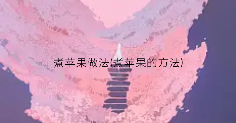 “煮苹果做法(煮苹果的方法)