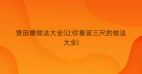 煲田螺做法大全(让你垂涎三尺的做法大全)