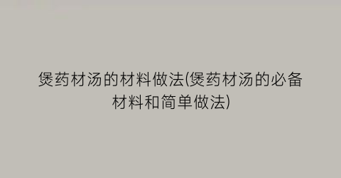 “煲药材汤的材料做法(煲药材汤的必备材料和简单做法)