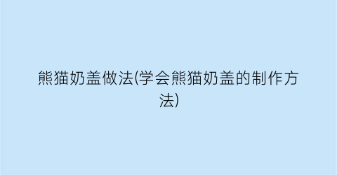 熊猫奶盖做法(学会熊猫奶盖的制作方法)