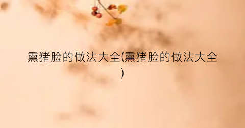 熏猪脸的做法大全(熏猪脸的做法大全)