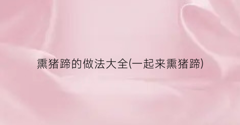 熏猪蹄的做法大全(一起来熏猪蹄)