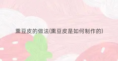 熏豆皮的做法(熏豆皮是如何制作的)