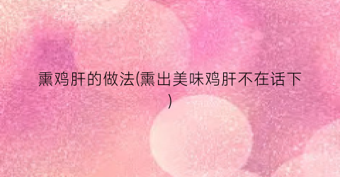 熏鸡肝的做法(熏出美味鸡肝不在话下)