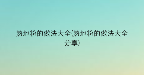 熟地粉的做法大全(熟地粉的做法大全分享)