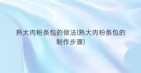 熟大肉粉条包的做法(熟大肉粉条包的制作步骤)
