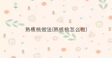 熟核桃做法(熟核桃怎么做)