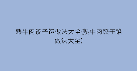 “熟牛肉饺子馅做法大全(熟牛肉饺子馅做法大全)