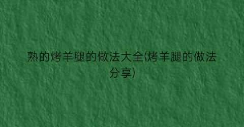 “熟的烤羊腿的做法大全(烤羊腿的做法分享)