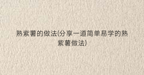 “熟紫薯的做法(分享一道简单易学的熟紫薯做法)