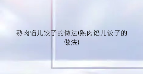 熟肉馅儿饺子的做法(熟肉馅儿饺子的做法)