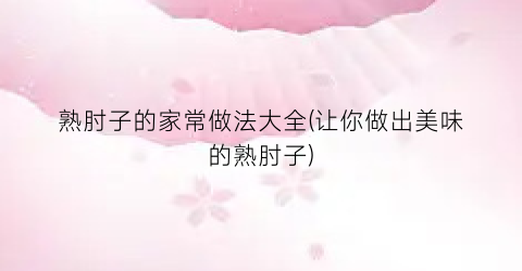 熟肘子的家常做法大全(让你做出美味的熟肘子)